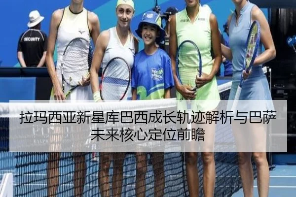 拉玛西亚新星库巴西成长轨迹解析与巴萨未来核心定位前瞻