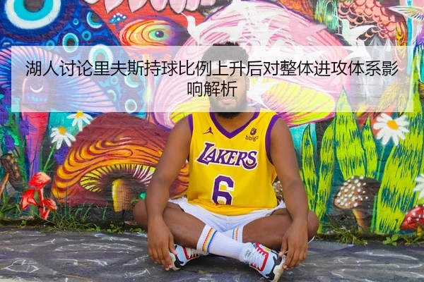 湖人讨论里夫斯持球比例上升后对整体进攻体系影响解析