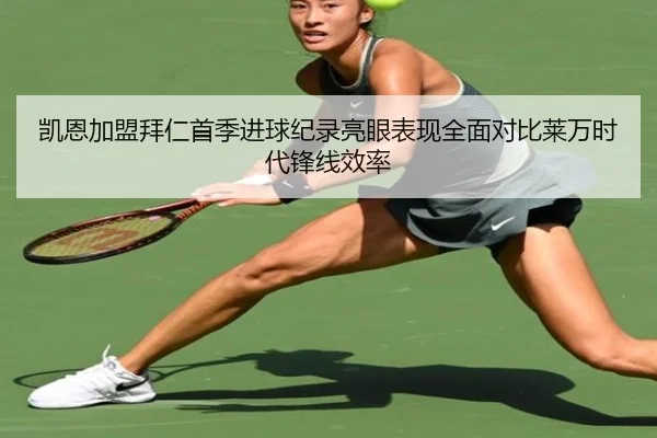 凯恩加盟拜仁首季进球纪录亮眼表现全面对比莱万时代锋线效率